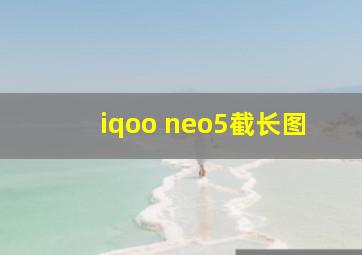 iqoo neo5截长图